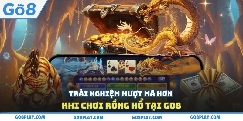 Trải nghiệm mượt mà hơn khi chơi Rồng Hổ tại Go8