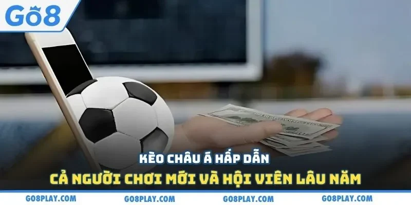 Kèo châu Á hấp dẫn cả người chơi mới và hội viên lâu năm