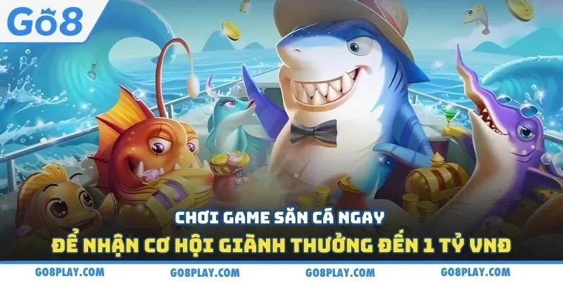 Chơi game săn cá ngay để nhận cơ hội giành thưởng đến 1 tỷ VNĐ